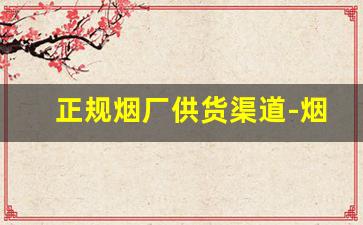 正规烟厂供货渠道-烟厂供货商是不是便宜