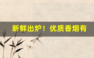 新鲜出炉！优质香烟有哪些品牌“绸缪束薪”