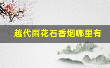 越代雨花石香烟哪里有卖-雨花石香烟哪里价格最低