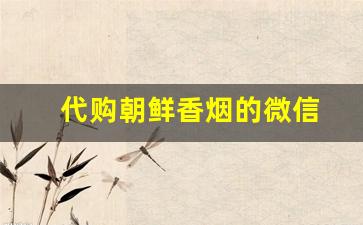 代购朝鲜香烟的微信