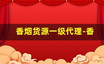 香烟货源一级代理-香烟怎么供货