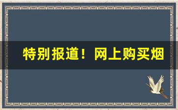 特别报道！网上购买烟的步骤“党同伐异”