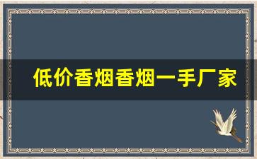 低价香烟香烟一手厂家-便宜香烟供货点