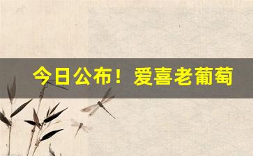 今日公布！爱喜老葡萄双爆珠烟在哪买“猜三喝五”