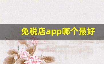 免税店app哪个最好-免税店购物app哪个软件好用