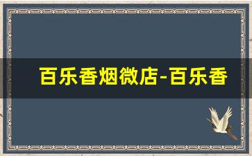 百乐香烟微店-百乐香烟新乡有卖