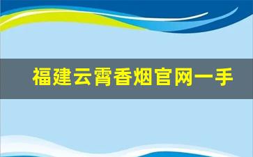福建云霄香烟官网一手货源-云霄香烟搜什么名字