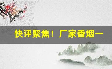 快评聚焦！厂家香烟一手货源平台“敦厉风俗”