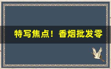 特写焦点！香烟批发零售视频“东南之美”