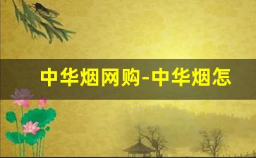 中华烟网购-中华烟怎么订购