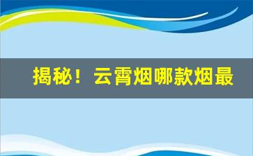 揭秘！云霄烟哪款烟最好抽“短褐不完”