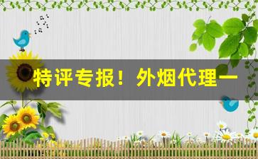特评专报！外烟代理一手货源微信“沉疴宿疾”