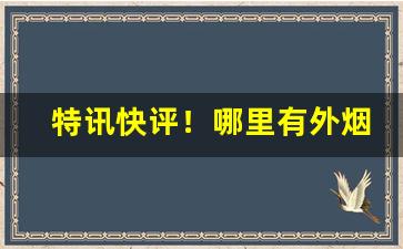 特讯快评！哪里有外烟实体店“发奋有为”