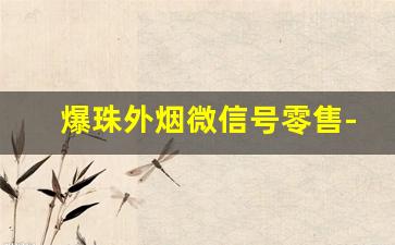 爆珠外烟微信号零售-街上卖爆珠烟的有问题吗