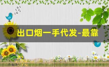 出口烟一手代发-最靠谱的烟批发