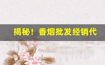 揭秘！香烟批发经销代理“不堪回首”