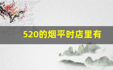 520的烟平时店里有吗-520香烟店里可以买到嘛