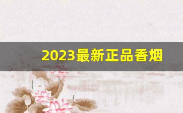2023最新正品香烟批发价格-2023香烟价格排行榜
