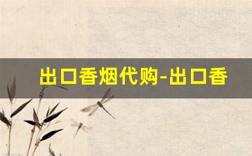出口香烟代购-出口香烟能买吗