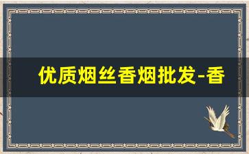 优质烟丝香烟批发-香烟品牌烟丝哪里卖
