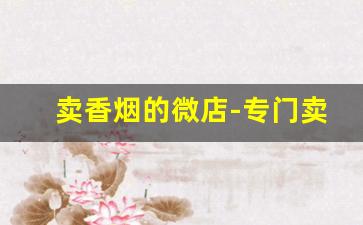 卖香烟的微店-专门卖香烟的店叫什么