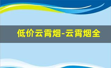 低价云霄烟-云霄烟全部价目表