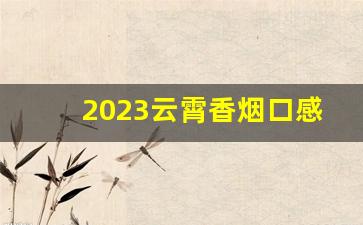 2023云霄香烟口感如何