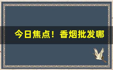 今日焦点！香烟批发哪家便宜“拔山盖世”