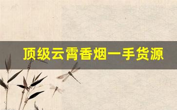 顶级云霄香烟一手货源联系方式商家微信-云霄定制高级香烟