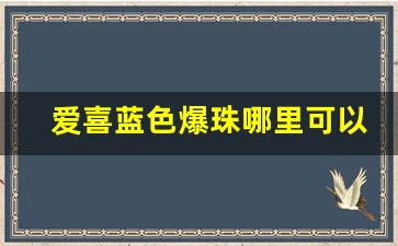 爱喜蓝色爆珠哪里可以网购-爱喜双爆珠国内有卖吗