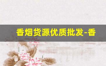 香烟货源优质批发-香烟供货价格