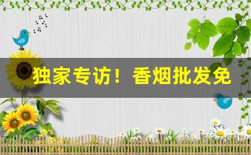 独家专访！香烟批发免费招募代理“差慰人意”