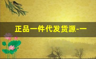 正品一件代发货源-一手便宜货源一件代发