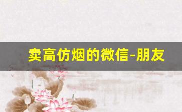 卖高仿烟的微信-朋友圈可以出售正规烟吗