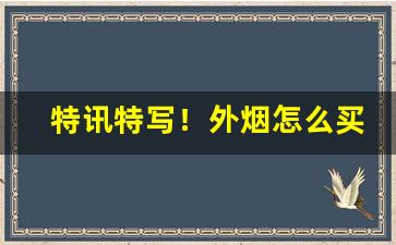 特讯特写！外烟怎么买真的“放达不羁”
