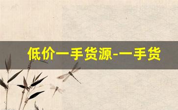 低价一手货源-一手货源出售渠道