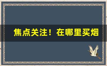 焦点关注！在哪里买烟是原价的“东怨西怒”
