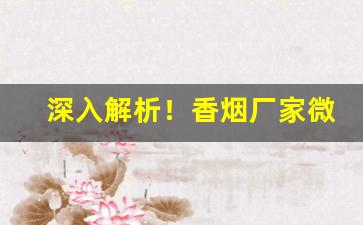 深入解析！香烟厂家微信批发一手货源微商“剥面皮”