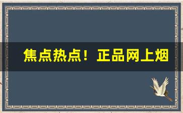 焦点热点！正品网上烟草专卖店“当行本色”
