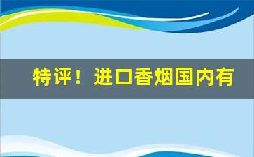 特评！进口香烟国内有卖吗“沉声静气”