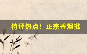 特评热点！正宗香烟批发部“感遇忘身”