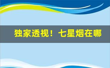 独家透视！七星烟在哪里可以买到潍坊“抽钉拔楔”