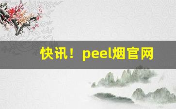 快讯！peel烟官网“发号布令”