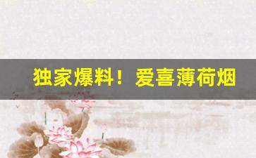 独家爆料！爱喜薄荷烟图片“表而出之”