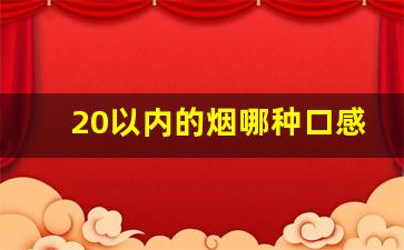 20以内的烟哪种口感好福建-100左右的烟哪种口感好
