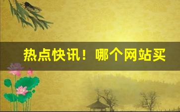 热点快讯！哪个网站买东西是正品又便宜“健康长寿”