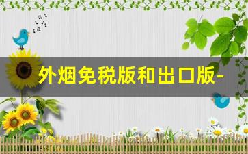 外烟免税版和出口版-红标免税和绿标免税烟区别