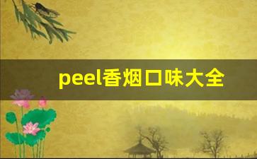 peel香烟口味大全-peel香烟一般叫什么