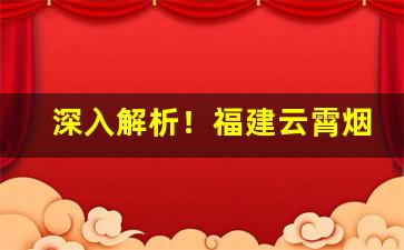 深入解析！福建云霄烟批发价格“甘心首疾”