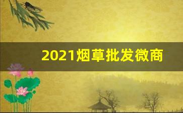 2021烟草批发微商微信群-烟草店社群营销